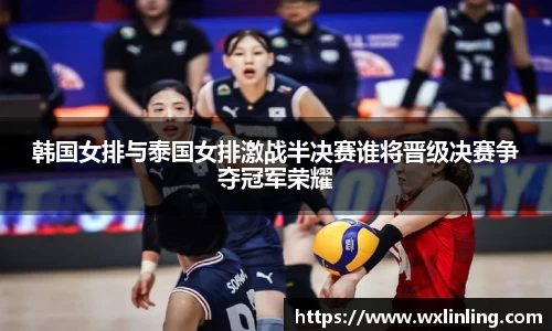 韩国女排与泰国女排激战半决赛谁将晋级决赛争夺冠军荣耀