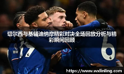 切尔西与基辅迪纳摩精彩对决全场回放分析与精彩瞬间回顾